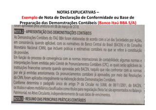NOTAS EXPLICATIVAS –
Exemplo de Nota de Declaração de Conformidade ou Base de
Preparação das Demonstrações Contábeis (Banco Itaú BBA S/A)
 