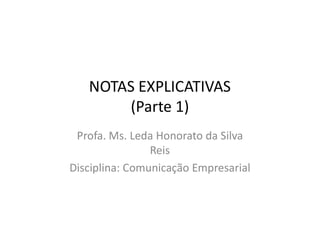 NOTAS EXPLICATIVAS
(Parte 1)(Parte 1)
Profa. Ms. Leda Honorato da Silva
Reis
Disciplina: Comunicação Empresarial
 