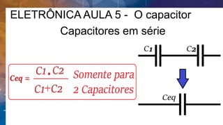 Capacitores em série
ELETRÔNICA AULA 5 - O capacitor
 