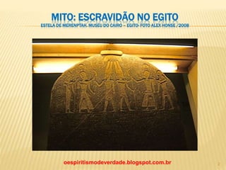 MITO: ESCRAVIDÃO NO EGITO
ESTELA DE MERENPTAH. MUSEU DO CAIRO – EGITO- FOTO ALEX HONSE /2008
oespiritismodeverdade.blogspot.com.br 2
 