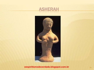 ASHERAH
oespiritismodeverdade.blogspot.com.br 24
 