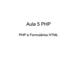 Aula 5 PHP

PHP e Formulários HTML
 