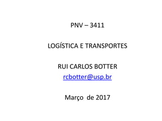 PNV – 3411
LOGÍSTICA E TRANSPORTES
RUI CARLOS BOTTER
rcbotter@usp.br
Março de 2017
 