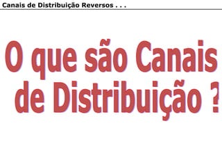 Canais de Distribuição Reversos . . .
 