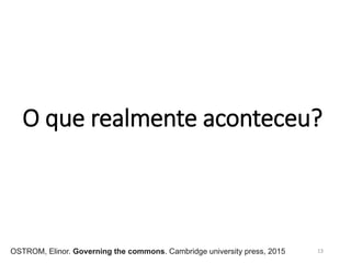 O que realmente aconteceu?
13OSTROM, Elinor. Governing the commons. Cambridge university press, 2015
 