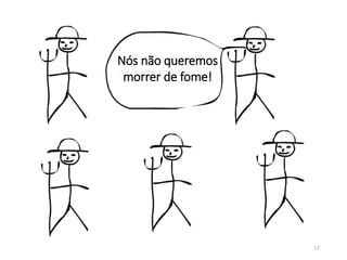 17
Nós não queremos
morrer de fome!
 