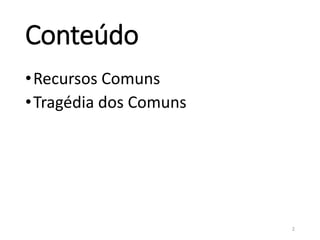 Conteúdo
•Recursos Comuns
•Tragédia dos Comuns
2
 