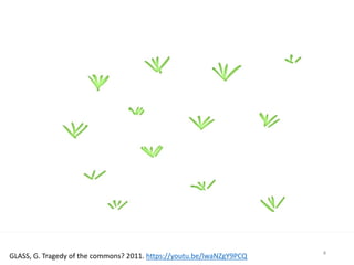 4
GLASS, G. Tragedy of the commons? 2011. https://youtu.be/lwaNZgY9PCQ
 