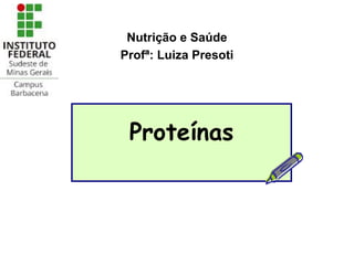 Proteínas
Nutrição e Saúde
Profª: Luiza Presoti
 