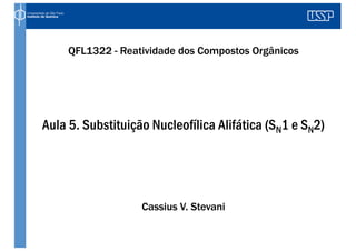 Aula 5. Substituição Nucleofílica Alifática (SN1 e SN2)
QFL1322 - Reatividade dos Compostos Orgânicos
Cassius V. Stevani
 