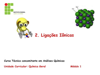 2. Ligações Iônicas
Curso Técnico concomitante em Análises Químicas
Unidade Curricular: Química Geral Módulo 1
 
