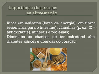 •   Ricos em açúcares (fonte de energia), em fibras
    (essenciais para o intestino), vitaminas (p. ex., E =
    antioxidante), minerais e proteínas;
•   Diminuem as chances de ter colesterol alto,
    diabetes, câncer e doenças do coração.
 