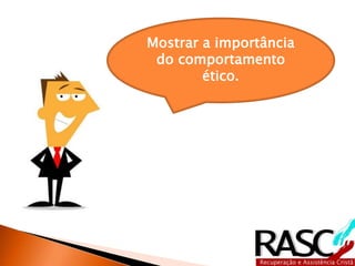 Mostrar a importância
do comportamento
ético.
 