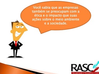 Você sabia que as empresas
também se preocupam com a
ética e o impacto que suas
ações sobre o meio ambiente
e a sociedade.
 