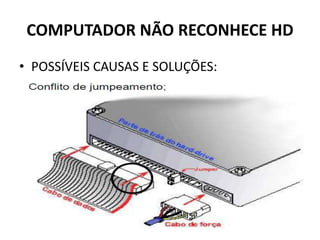COMPUTADOR NÃO RECONHECE HD
• POSSÍVEIS CAUSAS E SOLUÇÕES:
 