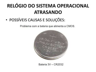 RELÓGIO DO SISTEMA OPERACIONAL
ATRASANDO
• POSSÍVEIS CAUSAS E SOLUÇÕES:
 