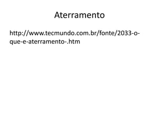 Aterramento
http://www.tecmundo.com.br/fonte/2033-o-
que-e-aterramento-.htm
 