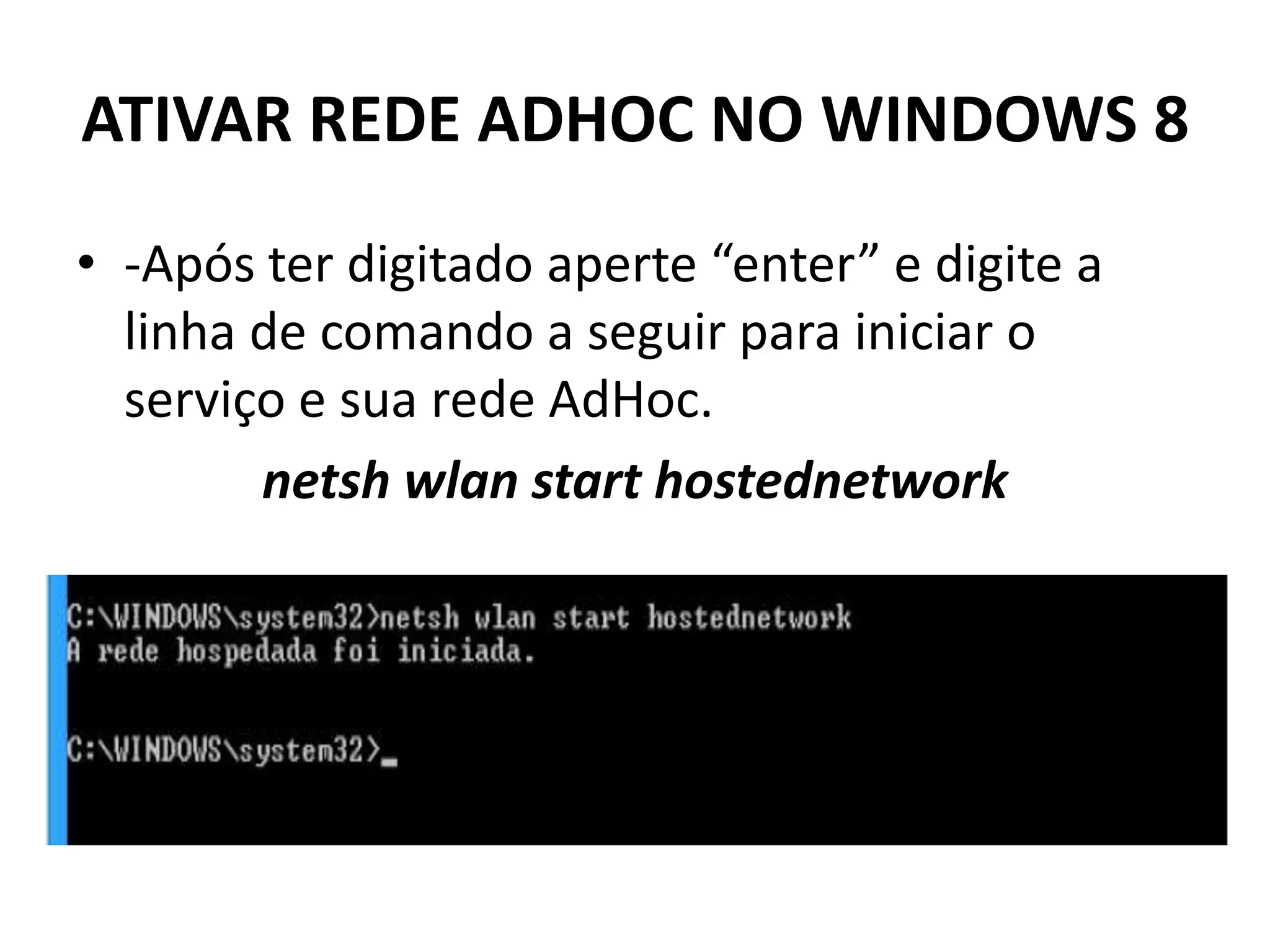 ATIVAR REDE ADHOC NO WINDOWS 8
• -Após ter digitado aperte “enter” e digite a
linha de comando a seguir para iniciar o
serviço e sua rede AdHoc.
netsh wlan start hostednetwork
 