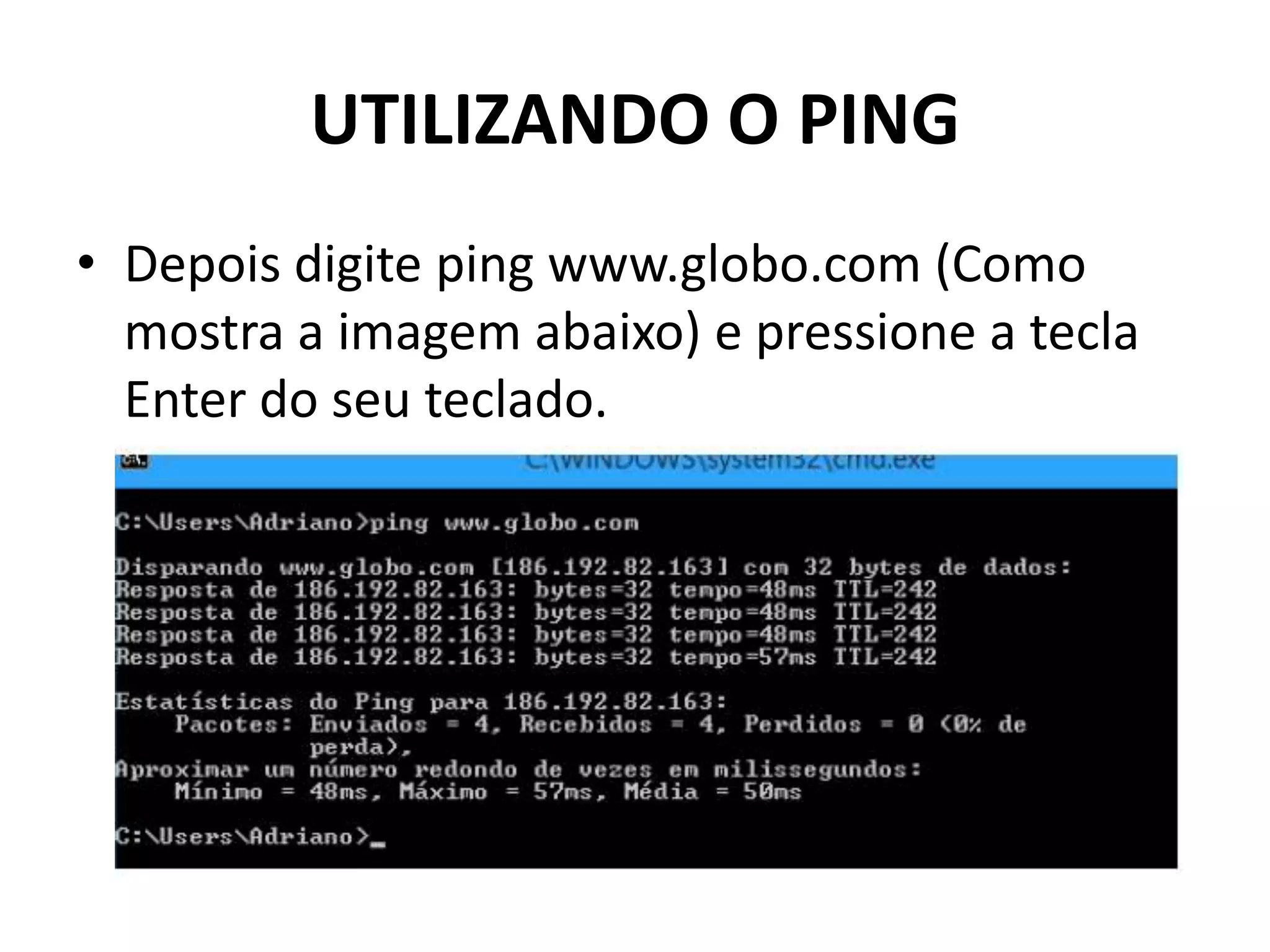 UTILIZANDO O PING
• Depois digite ping www.globo.com (Como
mostra a imagem abaixo) e pressione a tecla
Enter do seu teclado.
 