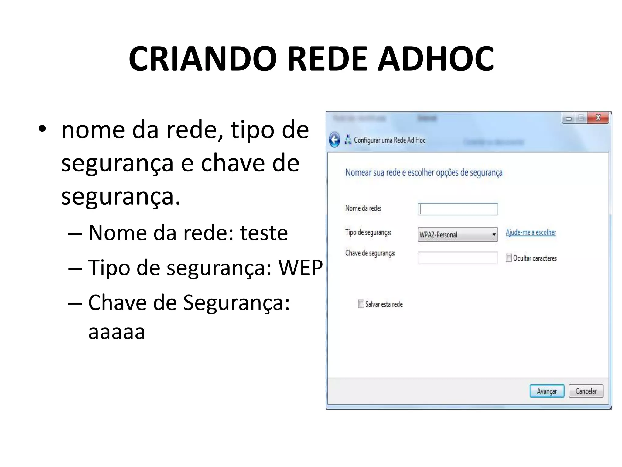 CRIANDO REDE ADHOC
• nome da rede, tipo de
segurança e chave de
segurança.
– Nome da rede: teste
– Tipo de segurança: WEP
– Chave de Segurança:
aaaaa
 