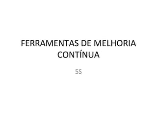 FERRAMENTAS DE MELHORIA
CONTÍNUA
5S
 