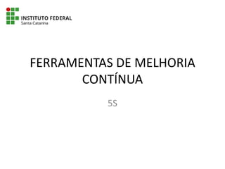 FERRAMENTAS DE MELHORIA
CONTÍNUA
5S
 