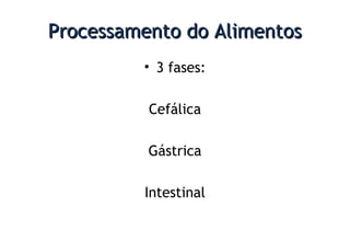 Processamento do AlimentosProcessamento do Alimentos
• 3 fases:
Cefálica
Gástrica
Intestinal
 