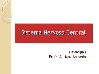 Sistema Nervoso CentralSistema Nervoso Central
Fisiologia I
Profa. Adriana Azevedo
 