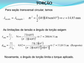 Para seção transversal circular, temos
As limitações de tensão e ângulo de torção exigem
Novamente, o ângulo de torção limita o torque aplicado.
TORÇÃO
 