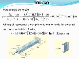 Para ângulo de torção,
A integral representa o comprimento em torno da linha central
do contorno do tubo. Assim,
TORÇÃO
 