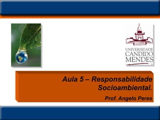 Aula 5 – Responsabilidade
          Socioambiental.
           Prof. Angelo Peres
 