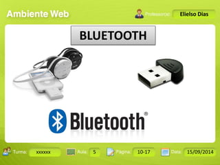 Turma: 2503-B Aula: 10 Pág: 10 a 17 Data: 18-jan-12 
xxxxxx 5 10-17 15/09/2014 
Instrutor: Ricardo Paladini Matos 
Elielso Dias 
BLUETOOTH 
 
