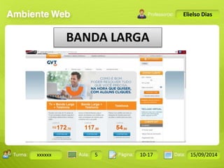 Turma: 2503-B Aula: 10 Pág: 10 a 17 Data: 18-jan-12 
xxxxxx 5 10-17 15/09/2014 
Instrutor: Ricardo Paladini Matos 
Elielso Dias 
BANDA LARGA 
 