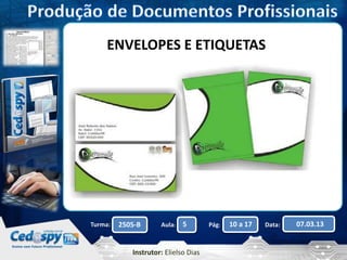 ENVELOPES E ETIQUETAS 
Turma: 2505-B Aula: 5 Pág: 10 a 17 Data: 07.03.13 
Instrutor: Elielso Dias 
 