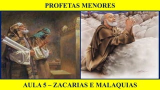 PROFETAS MENORES
AULA 5 – ZACARIAS E MALAQUIAS
 