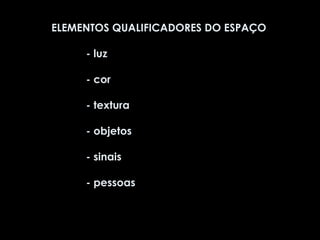 ELEMENTOS QUALIFICADORES DO ESPAÇO - luz - cor  - textura - objetos  - sinais  - pessoas 