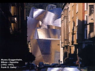 Museu Guggenheim,  Bilbao – Espanha  (1993 -1997).  Frank O. Gehry 