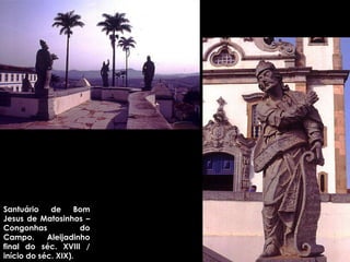 Santuário de Bom Jesus de Matosinhos – Congonhas do Campo. Aleijadinho final do séc. XVIII / início do séc. XIX).  