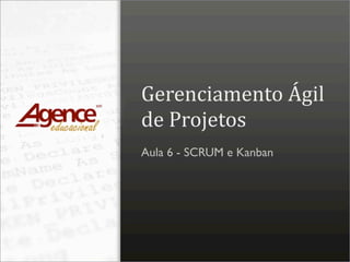 Gerenciamento Ágil 
de Projetos
Aula 6 - SCRUM e Kanban
 