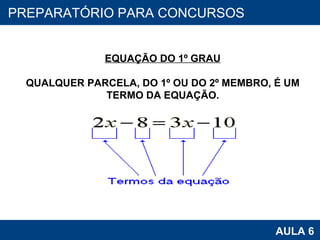PROAB 2010 AULA 6 PREPARATÓRIO PARA CONCURSOS EQUAÇÃO DO 1º GRAU QUALQUER PARCELA, DO 1º OU DO 2º MEMBRO, É UM TERMO DA EQUAÇÃO. 