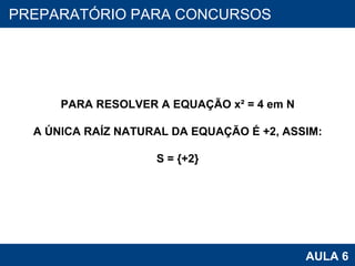 PROAB 2010 AULA 6 PREPARATÓRIO PARA CONCURSOS PARA RESOLVER A EQUAÇÃO x² = 4 em N A ÚNICA RAÍZ NATURAL DA EQUAÇÃO É +2, ASSIM: S = {+2} 