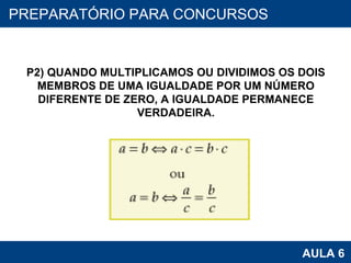 PROAB 2010 AULA 6 PREPARATÓRIO PARA CONCURSOS P2) QUANDO MULTIPLICAMOS OU DIVIDIMOS OS DOIS MEMBROS DE UMA IGUALDADE POR UM NÚMERO DIFERENTE DE ZERO, A IGUALDADE PERMANECE VERDADEIRA. 