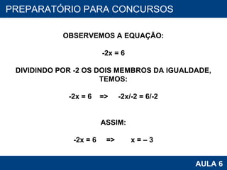 PROAB 2010 AULA 6 PREPARATÓRIO PARA CONCURSOS OBSERVEMOS A EQUAÇÃO: -2x = 6 DIVIDINDO POR -2 OS DOIS MEMBROS DA IGUALDADE, TEMOS: -2x = 6  =>  -2x/-2 = 6/-2 ASSIM: -2x = 6  =>  x = – 3 