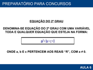PROAB 2010 AULA 6 PREPARATÓRIO PARA CONCURSOS EQUAÇÃO DO 2º GRAU DENOMINA-SE EQUAÇÃO DO 2º GRAU COM UMA VARIÁVEL TODA E QUALQUER EQUAÇÃO QUE ESTEJA NA FORMA: ONDE a, b E c PERTENCEM AOS REAIS “R”, COM a ≠   0. 