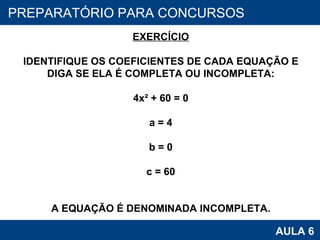 PROAB 2010 AULA 6 PREPARATÓRIO PARA CONCURSOS EXERCÍCIO IDENTIFIQUE OS COEFICIENTES DE CADA EQUAÇÃO E DIGA SE ELA É COMPLETA OU INCOMPLETA: 4x² + 60 = 0 a = 4 b = 0 c = 60 A EQUAÇÃO É DENOMINADA INCOMPLETA. 