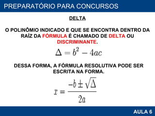 PROAB 2010 AULA 6 PREPARATÓRIO PARA CONCURSOS DELTA O POLINÔMIO INDICADO E QUE SE ENCONTRA DENTRO DA RAÍZ DA  FÓRMULA  É CHAMADO DE  DELTA  OU DISCRIMINANTE . DESSA FORMA, A FÓRMULA RESOLUTIVA PODE SER ESCRITA NA FORMA. 