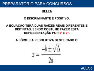 PROAB 2010 AULA 6 PREPARATÓRIO PARA CONCURSOS DELTA O DISCRIMINANTE É POSITIVO: A EQUAÇÃO TERÁ DUAS RAÍZES REAIS DIFERENTES E DISTINTAS, SENDO COSTUME FAZER ESTA REPRESENTAÇÃO POR  x’  E  x” . A FÓRMULA RESOLUTIVA DESTE CASO É: 