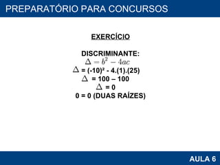 PROAB 2010 AULA 6 PREPARATÓRIO PARA CONCURSOS EXERCÍCIO DISCRIMINANTE: = (-10)² - 4.(1).(25) = 100 – 100 = 0 0 = 0 (DUAS RAÍZES) 