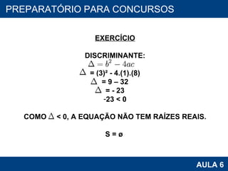 PROAB 2010 AULA 6 PREPARATÓRIO PARA CONCURSOS EXERCÍCIO DISCRIMINANTE: = (3)² - 4.(1).(8) = 9 – 32 = - 23 23 < 0 COMO  < 0, A EQUAÇÃO NÃO TEM RAÍZES REAIS. S = ø   