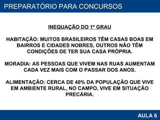 PROAB 2010 AULA 6 PREPARATÓRIO PARA CONCURSOS INEQUAÇÃO DO 1º GRAU HABITAÇÃO: MUITOS BRASILEIROS TÊM CASAS BOAS EM BAIRROS E CIDADES NOBRES, OUTROS NÃO TÊM CONDIÇÕES DE TER SUA CASA PRÓPRIA. MORADIA: AS PESSOAS QUE VIVEM NAS RUAS AUMENTAM CADA VEZ MAIS COM O PASSAR DOS ANOS. ALIMENTAÇÃO: CERCA DE 40% DA POPULAÇÃO QUE VIVE EM AMBIENTE RURAL, NO CAMPO, VIVE EM SITUAÇÃO PRECÁRIA. 